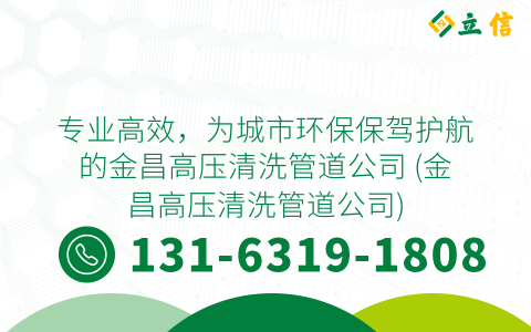 专业高效，为城市环保保驾护航的金昌高压清洗管道公司 (金昌高压清洗管道公司)