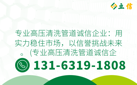 专业高压清洗管道诚信企业：用实力稳住市场，以信誉挑战未来。 (专业高压清洗管道诚信企业)