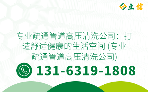 专业疏通管道高压清洗公司：打造舒适健康的生活空间 (专业疏通管道高压清洗公司)